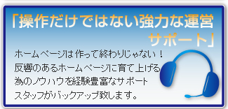 ホームページは作って終わりじゃない！反響のあるホームページに育て上げる為のノウハウを経験豊富なサポートスタッフがバックアップ致します。